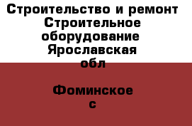 Строительство и ремонт Строительное оборудование. Ярославская обл.,Фоминское с.